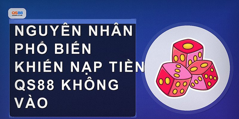Nguyên nhân phổ biến khiến nạp tiền QS88 không vào